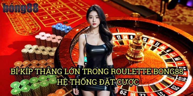 Bí kíp thắng lớn trong Roulette Bong88: Chiến lược đặt cược thông minh