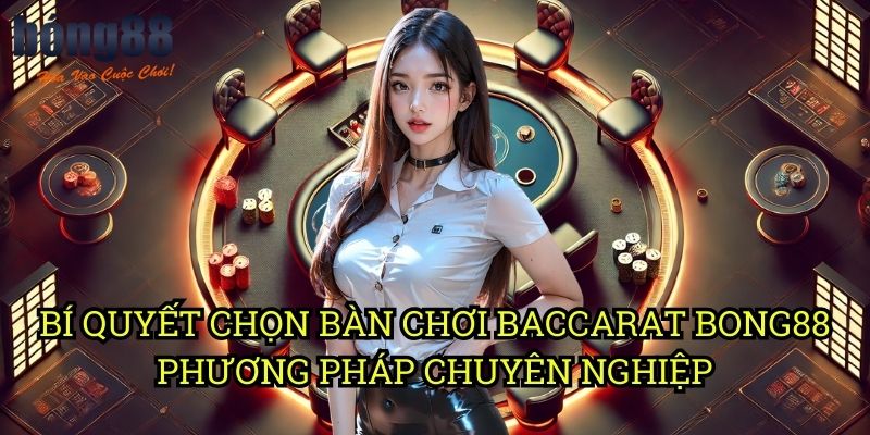 Bí quyết chọn bàn chơi Baccarat Bong88 - Phương pháp chuyên nghiệp