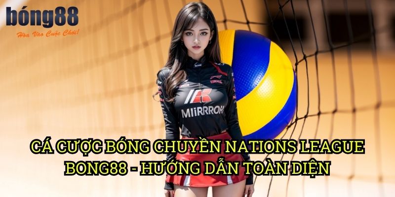 Cá cược bóng chuyền Nations League Bong88 - Hướng dẫn toàn diện