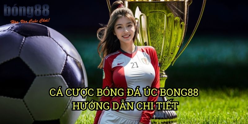 Cá cược bóng đá Úc Bong88 - Hướng dẫn chi tiết