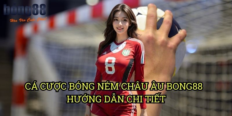 Cá cược bóng ném châu Âu Bong88 - Hướng dẫn chi tiết