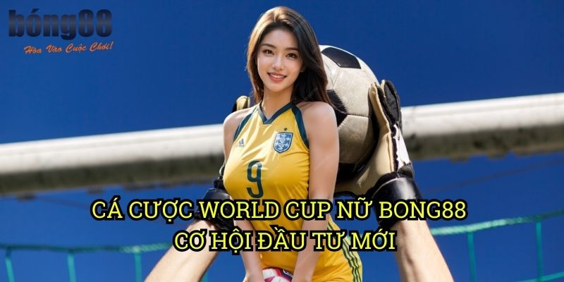 Cá cược World Cup nữ Bong88 - Cơ hội đầu tư mới