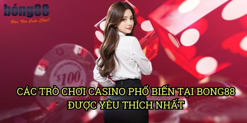 Các trò chơi casino phổ biến tại Bong88 Được Yêu Thích Nhất