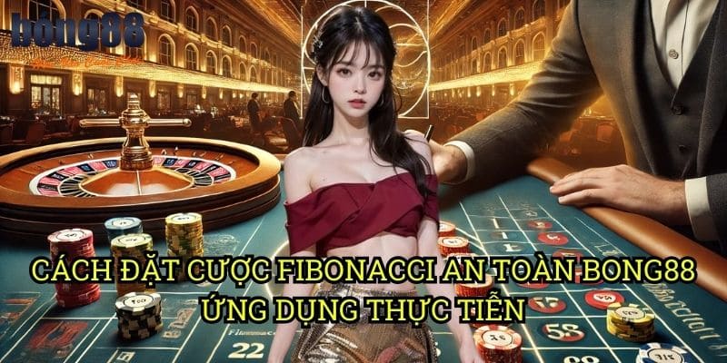 Cách đặt cược Fibonacci an toàn Bong88 - Ứng dụng thực tiễn