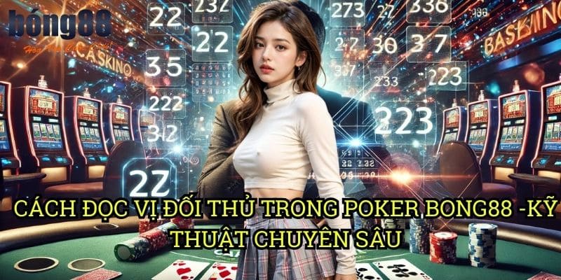 Cách đọc vị đối thủ trong Poker Bong88 - Kỹ thuật chuyên sâu