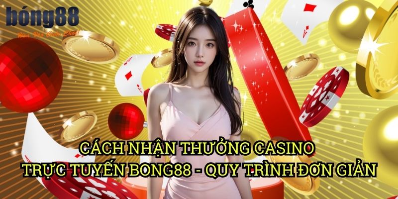 Cách nhận thưởng casino trực tuyến Bong88 - Quy trình đơn giản