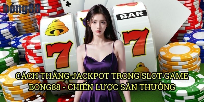 Cách thắng Jackpot trong Slot game Bong88 - Chiến lược săn thưởng