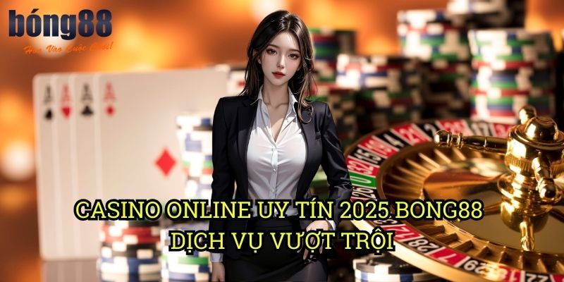 Casino online uy tín 2025 Bong88 - Dịch vụ vượt trội