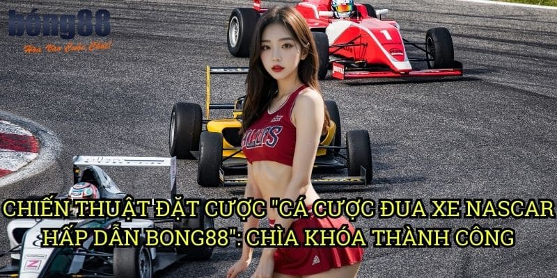 Cá cược đua xe Nascar hấp dẫn Bong88 - Cơ hội sinh lời