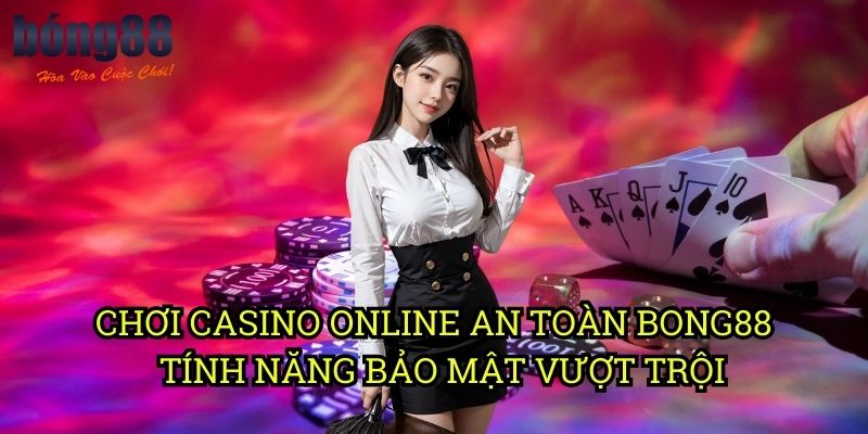 Chơi casino online an toàn Bong88 - Tính năng bảo mật vượt trội