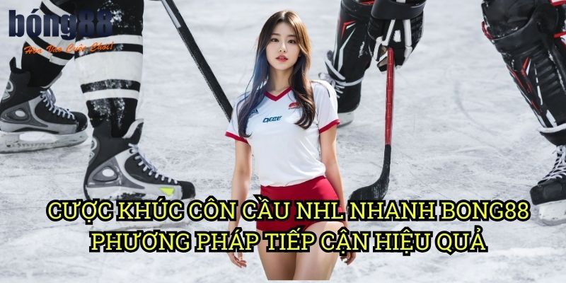 Cược khúc côn cầu NHL nhanh Bong88 - Phương pháp tiếp cận hiệu quả