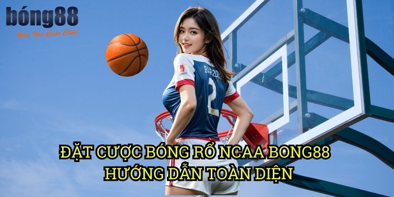 Đặt cược bóng rổ NCAA Bong88 - Hướng dẫn toàn diện