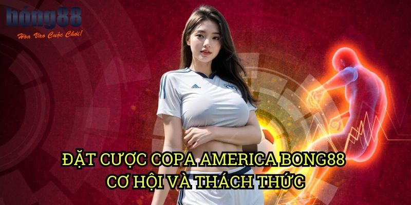Đặt cược Copa America Bong88 - Cơ hội và thách thức