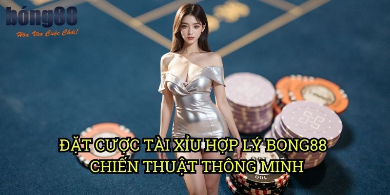 Đặt cược Tài Xỉu hợp lý Bong88 - Chiến thuật thông minh