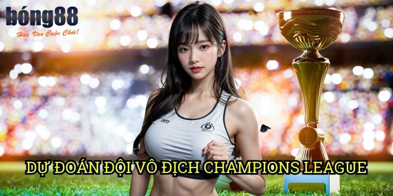 Dự đoán đội vô địch Champions League Bong88: Phân tích chuyên sâu từ chuyên gia