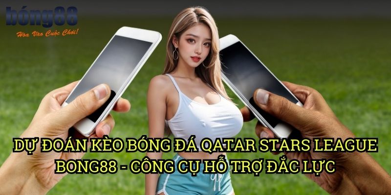 Dự đoán kèo bóng đá Qatar Stars League Bong88 - Công cụ hỗ trợ đắc lực