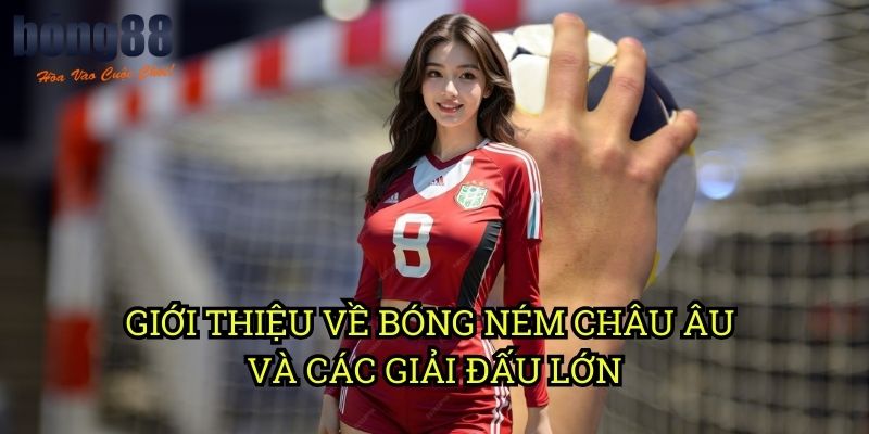 Giới thiệu về bóng ném châu Âu và các giải đấu lớn