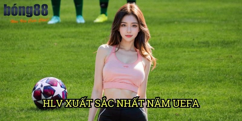 HLV xuất sắc nhất năm UEFA Bong88: Phân tích chiến thuật của những bậc thầy