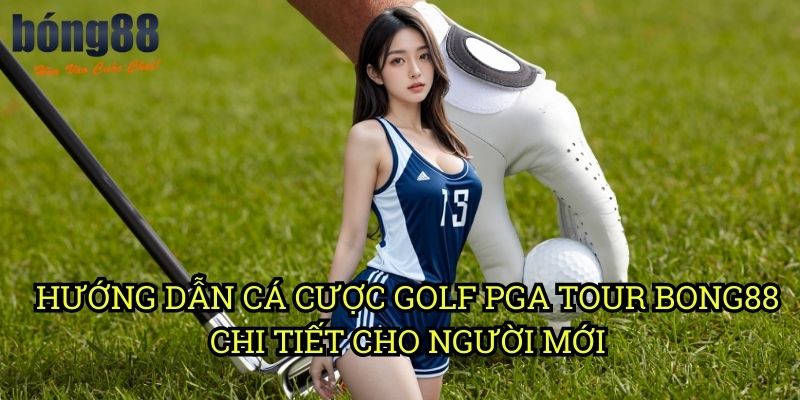 Hướng dẫn cá cược golf PGA Tour Bong88 chi tiết cho người mới
