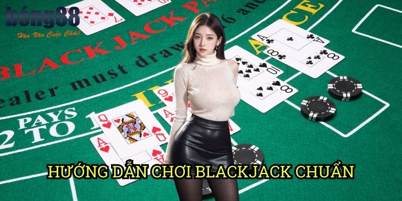 Hướng dẫn chơi Blackjack chuẩn Bong88: Phương pháp tối ưu từ chuyên gia
