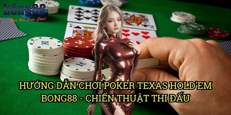 Hướng dẫn chơi Poker Texas Hold'em Bong88 - Chiến thuật thi đấu