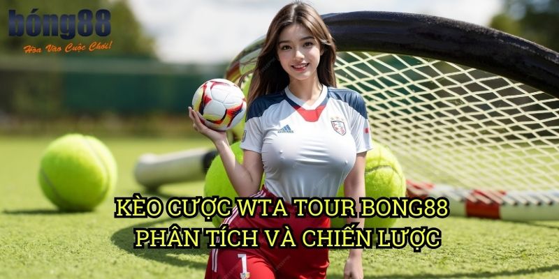 Kèo cược WTA Tour Bong88 - Phân tích chuyên sâu