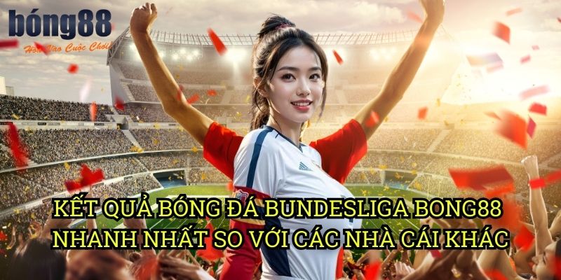 Kết quả bóng đá Bundesliga Bong88 nhanh nhất So Với Các Nhà Cái Khác