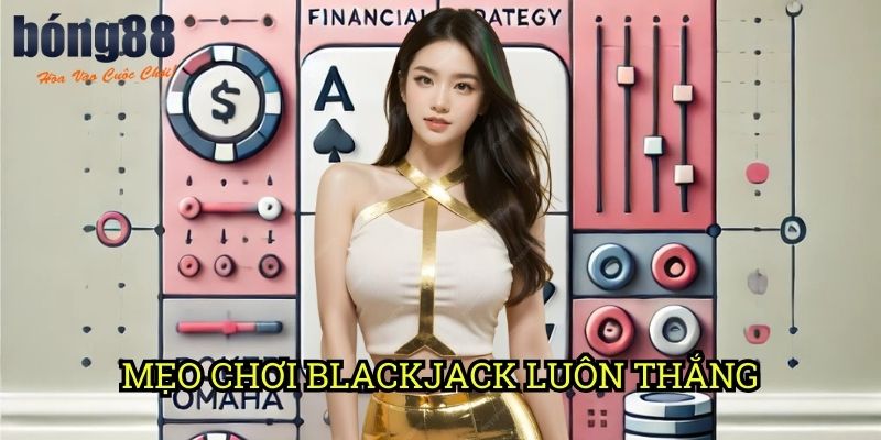 Mẹo chơi Blackjack luôn thắng Bong88: Chiến lược tối ưu từ chuyên gia