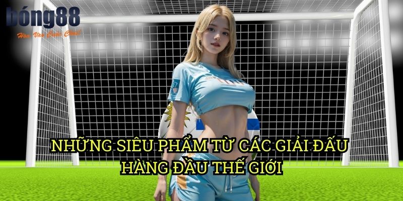 Những siêu phẩm từ các giải đấu hàng đầu thế giới