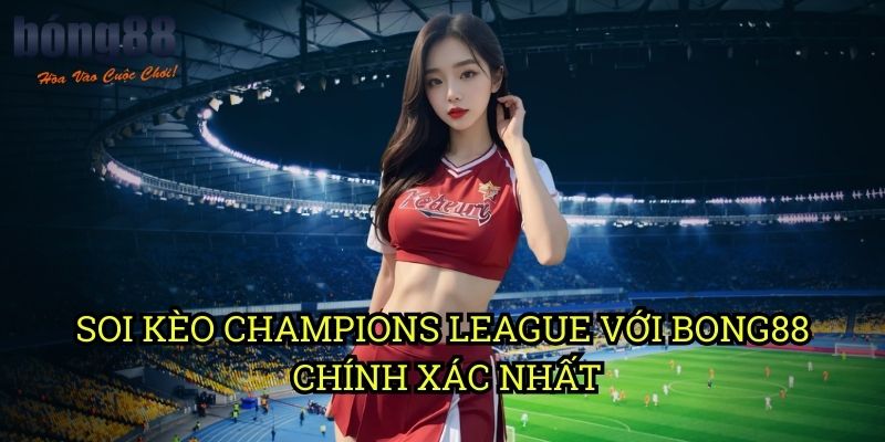 Soi kèo Champions League với Bong88 Chính Xác Nhất