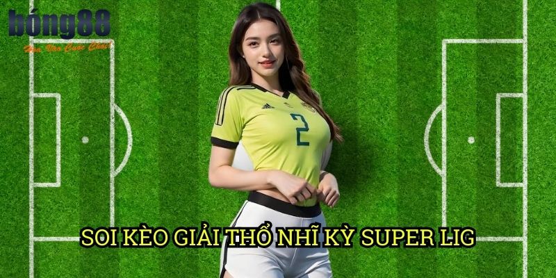 Soi kèo giải Thổ Nhĩ Kỳ Super Lig Bong88: Phân tích chuyên sâu từ chuyên gia