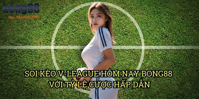 Soi kèo V-League hôm nay Bong88 với tỷ lệ cược hấp dẫn