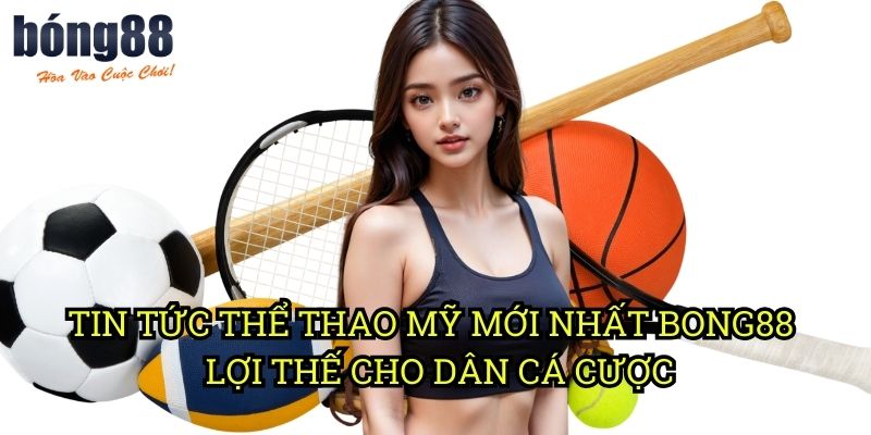 Tin tức thể thao Mỹ mới nhất Bong88 - Lợi thế cho dân cá cược