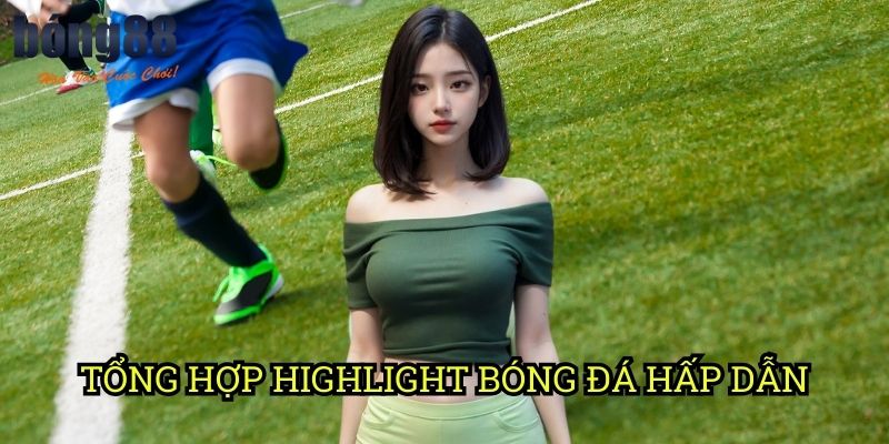 Tổng hợp highlight bóng đá hấp dẫn Bong88: Những khoảnh khắc đỉnh cao không thể bỏ lỡ