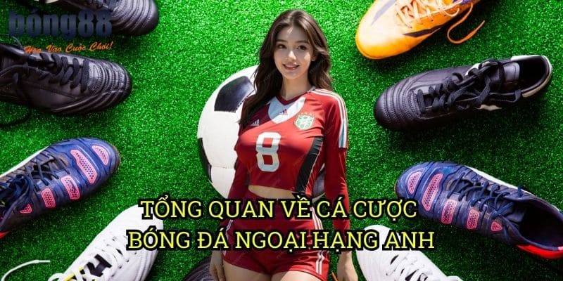 Tổng Quan Về Cá Cược Bóng Đá Ngoại Hạng Anh
