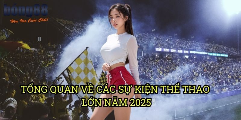 Tổng quan về các sự kiện thể thao lớn năm 2025