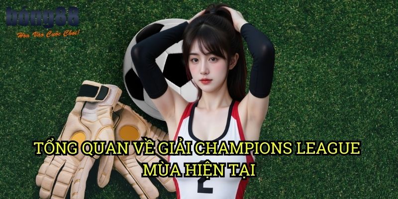 Tổng quan về giải Champions League mùa hiện tại