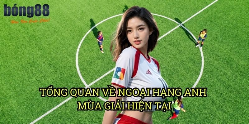 Tổng quan về Ngoại Hạng Anh mùa giải hiện tại