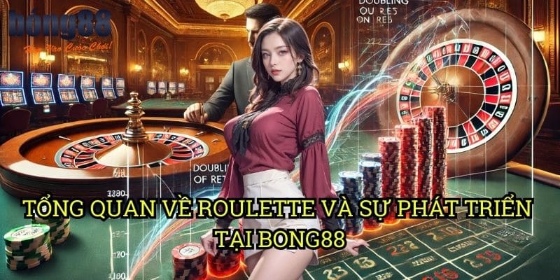 Tổng quan về Roulette và sự phát triển tại Bong88