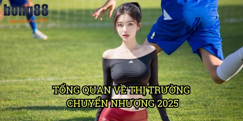 Tổng quan về thị trường chuyển nhượng 2025