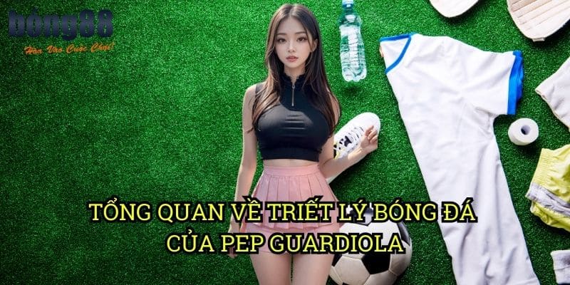 Tổng quan về triết lý bóng đá của Pep Guardiola