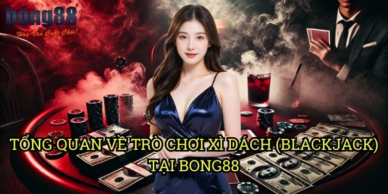 Tổng quan về trò chơi Xì Dách (Blackjack) tại Bong88