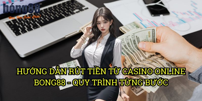 Hướng dẫn rút tiền từ casino online Bong88 - Quy trình từng bước
