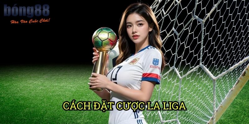Cách đặt cược La Liga trên Bong88 - Hướng Dẫn Chi Tiết Cho Người Mới